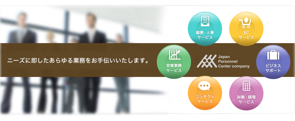 ニーズに即したあらゆる業務をお手伝いたします。